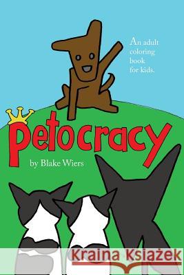 Petocracy: An Adult Coloring Book for Kids Blake Wiers 9781532842900 Createspace Independent Publishing Platform