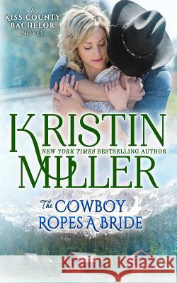 The Cowboy Ropes a Bride: a Kiss County novel Miller, Kristin 9781532842917 Createspace Independent Publishing Platform