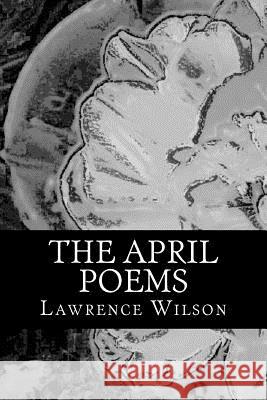 The April Poems Lawrence Wilson 9781532843266