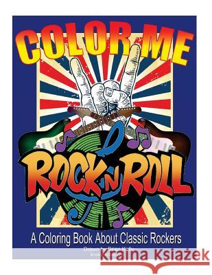 Color Me Rock & Roll: Coloring book about classic rockers Kelly, Brian P. 9781532843372 Createspace Independent Publishing Platform