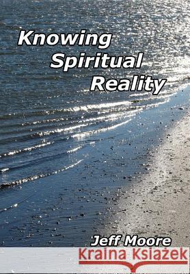 Knowing Spiritual Reality: The Truth About What Is Going On! Moore, Jeff 9781532846564 Createspace Independent Publishing Platform