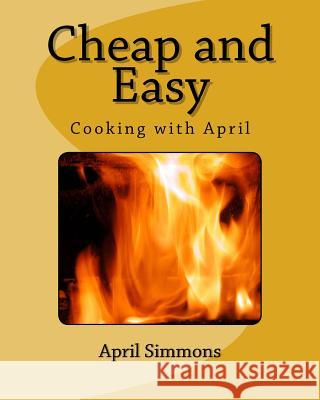 Cheap and Easy: Cooking with April April Simmons 9781532846595 Createspace Independent Publishing Platform