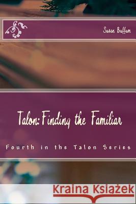 Talon: Finding the Familiar: Fourth in the Talon Series Susan Buffum 9781532847004 Createspace Independent Publishing Platform