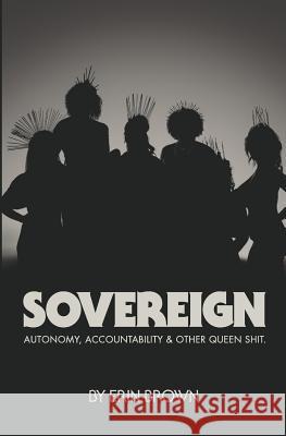 Sovereign: Autonomy, accountability, and other queen shit Brown, Erin 9781532848384 Createspace Independent Publishing Platform