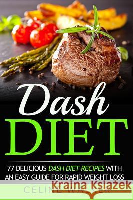 Dash Diet: 77 Delicious Dash Diet Recipes with an Easy Guide for Rapid Weight Loss Celine Walker 9781532849374 Createspace Independent Publishing Platform