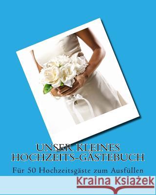 Unser kleines Hochzeits-Gästebuch: Für 50 Hochzeitsgäste zum Ausfüllen Mezz, Ralph Von 9781532850011 Createspace Independent Publishing Platform