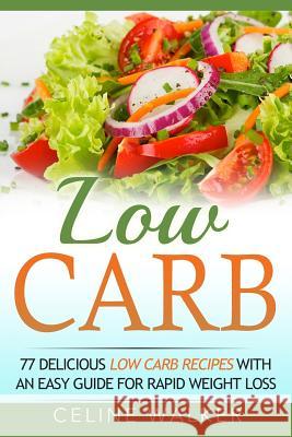 Low Carb: 77 Delicious Low Carb Recipes with an Easy Guide for Rapid Weight Loss Celine Walker 9781532851971 Createspace Independent Publishing Platform