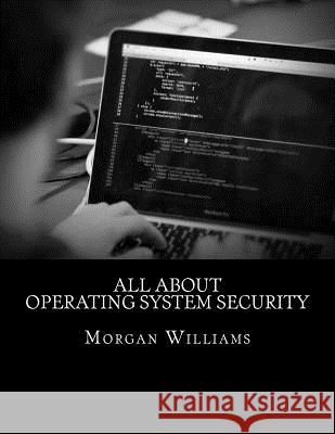 All About Operating System Security Williams, Morgan D. 9781532854637 Createspace Independent Publishing Platform