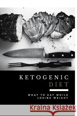 Ketogenic Diet: What to Eat While Losing Weight (Includes 100 New Weight Loss Recipes) Lr Smith 9781532856662 Createspace Independent Publishing Platform