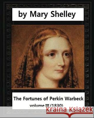 The Fortunes of Perkin Warbeck (1830), by Mary W.Shelley volume III Shelley, Mary Wollstonecraft 9781532856921 Createspace Independent Publishing Platform