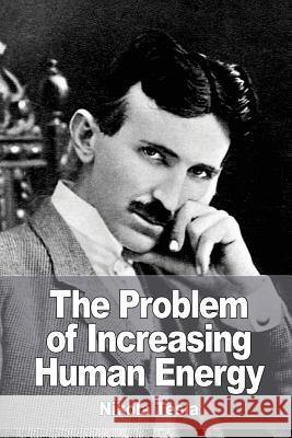 The Problem of Increasing Human Energy Nikola Tesla 9781532857256 Createspace Independent Publishing Platform