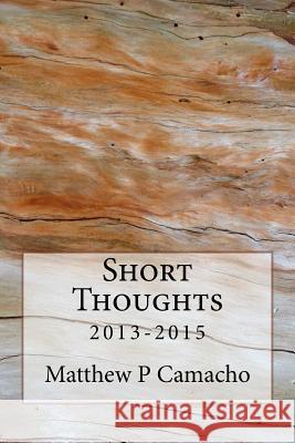 Short Thoughts MR Matthew P. Camacho 9781532857331 Createspace Independent Publishing Platform