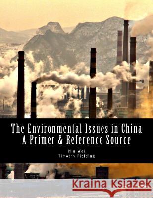 The Environmental Issues in China: A Primer & Reference Source Min Wei Timothy Fielding 9781532859922 Createspace Independent Publishing Platform