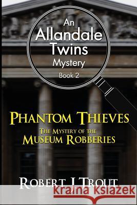 Allandale Twins Mystery: Phantom Thieves: The Mystery of the Museum Robberies: An Allandale Twins Mystery Book 2 Robert J. Trout 9781532860188 Createspace Independent Publishing Platform