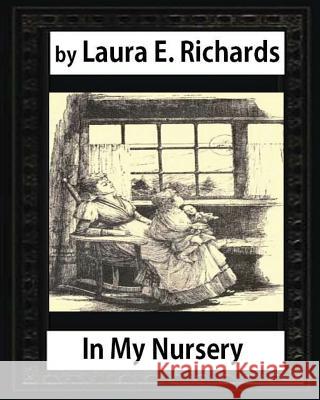 In My Nursery (1890), by Laura E. Richards (children classics-illustrated) Richards, Laura E. 9781532860485