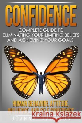 Confidence: Complete Guide to Eliminating your Limiting Beliefs and Achieving your Goals - Human Behavior, Attitude, Influence, an Jackson, Joanna 9781532860928