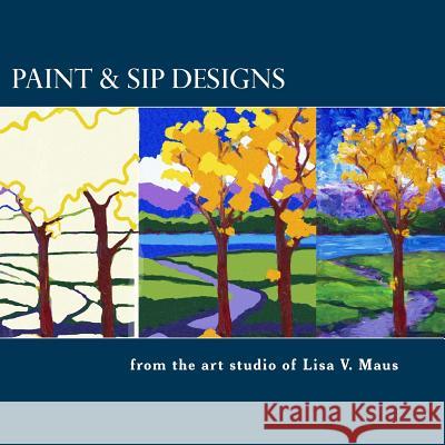 Paint & Sip Designs: Volume 1 Lisa V. Maus 9781532861086 Createspace Independent Publishing Platform