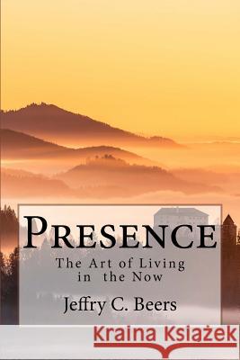 Presence: The Art of Living in the Now Jeffry C. Beers 9781532861147