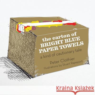 The Carton of Bright Blue Paper Towels: A Kind of Cautionary Tale Peter Clothier Stuart Rapeport 9781532861413 Createspace Independent Publishing Platform