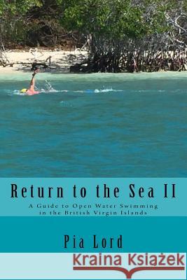 Return to the Sea II: A Guide to Open Water Swimming in the British Virgin Island Pia Lord 9781532861468 Createspace Independent Publishing Platform