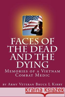 Faces of the Dead and the Dying: Memories of a Vietnam Combat Medic Bruce L. Kirby 9781532862526 Createspace Independent Publishing Platform
