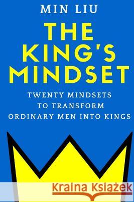 The King's Mindset: Twenty Mindsets to Transform Ordinary Men into Kings Liu, Min 9781532864124 Createspace Independent Publishing Platform