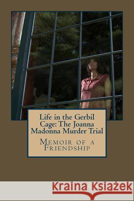 Life in the Gerbil Cage: The Joanna Madonna Murder Trial Iola Cramer 9781532864285 Createspace Independent Publishing Platform