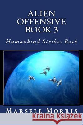 Alien Offensive Book 3: Humankind Strikes Back Marsell Morris 9781532864773 Createspace Independent Publishing Platform