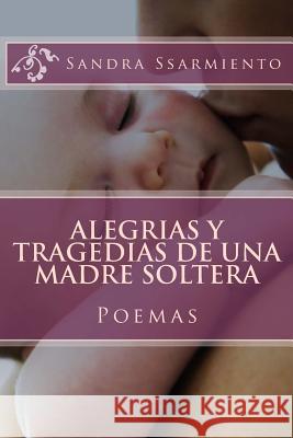 Alegrias y Tragedias de una Madre Soltera: Poemas y Reflexiones Ssarmiento, Sandra 9781532865671 Createspace Independent Publishing Platform