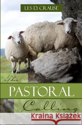 The Pastoral Calling: How to Lead the Flock of God Les D. Crause 9781532869334 Createspace Independent Publishing Platform