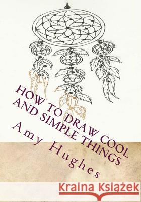 How to Draw Cool and Simple Things Amy Hughes 9781532869822 