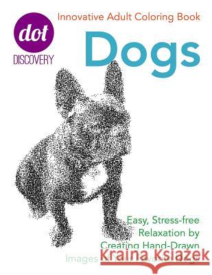 Dot Discovery Coloring Books: Dogs: Easy, Stress-Free Relaxation by Creating Hand-Drawn Images of Your Favorite Dogs LIV Harrison 9781532873423
