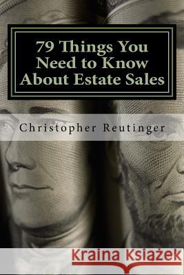 79 Things You Need to Know About Estate Sales: All The Facts To Hire an Estate Sale Company, Run Your Own Sale, or Become a Company Reutinger, Christopher 9781532874727 Createspace Independent Publishing Platform