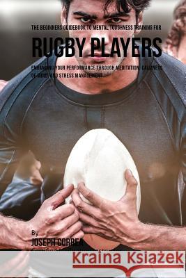 The Beginners Guidebook To Mental Toughness Training For Rugby Players Correa (Certified Meditation Instructor) 9781532876042 Createspace Independent Publishing Platform