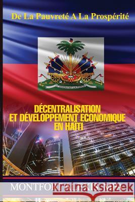 De La Pauvrete A La Prosperite: Decentralisation et Developpement Economique en Haiti Alexis, Montfort 9781532876158 Createspace Independent Publishing Platform