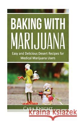 Baking with Marijuana: Easy and Delicious Desert Recipes for Medical Marijuana Users Cara Knight 9781532878442 Createspace Independent Publishing Platform