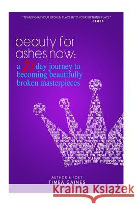 Beauty For Ashes Now: A 21 Day Journey to Becoming Beautifully Broken Masterpieces Gaines, Timea 9781532878992