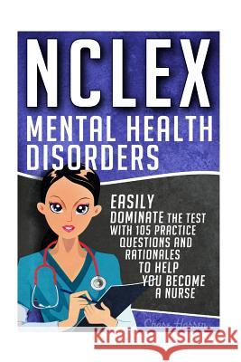 NCLEX: Mental Health Disorders: Easily Dominate The Test With 105 Practice Questions & Rationales to Help You Become a Nurse! Hassen, Chase 9781532879227 Createspace Independent Publishing Platform