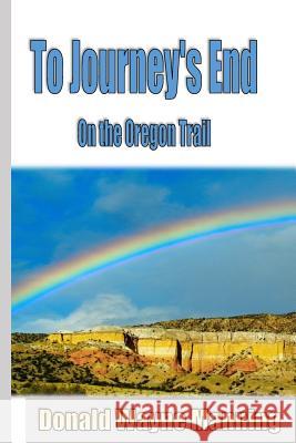 To Journey's End: On the Oregon Trail Donald Wayne Manning 9781532879982 Createspace Independent Publishing Platform