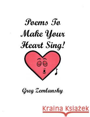 Poems To Make Your Heart Sing! Zemlansky, Greg 9781532880032 Createspace Independent Publishing Platform
