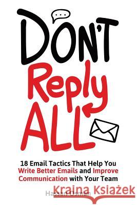 Don't Reply All: 18 Email Tactics That Help You Write Better Emails and Improve Communication with Your Team Hassan Osman 9781532881138