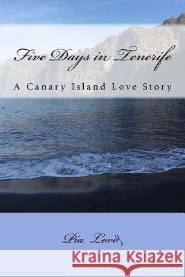 Five Days in Tenerife: A Canary Island Love Story Pia Lord 9781532881879 Createspace Independent Publishing Platform