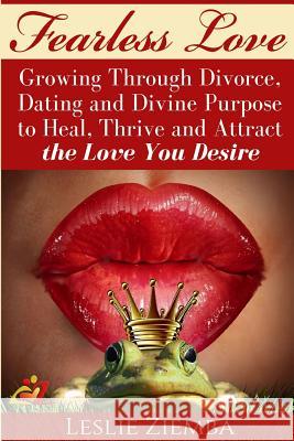 Fearless Love: Growing Through Divorce, Dating and Divine Purpose: Heal, Thrive and Attract The Love You Desire Ziemba, Leslie 9781532889660