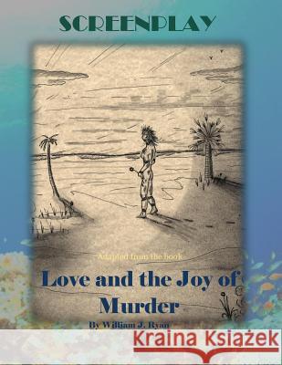 Screenplay: Love and the Joy of Murder William J. Ryan 9781532891342