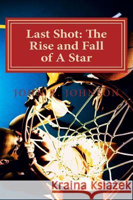 Last Shot: The Rise and Fall of A Star Johnson, J. R. 9781532891359 Createspace Independent Publishing Platform