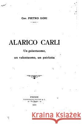 Alarico Carli, un galantuomo, un valentuomo, un patriotta Gori, Pietro 9781532893254