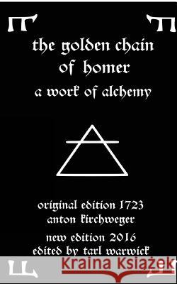 The Golden Chain of Homer: A Work of Alchemy Anton Kirchweger Tarl Warwick 9781532893537 Createspace Independent Publishing Platform