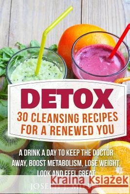 Detox: 30 Cleansing Recipes For A Renewed You: A Drink A Day To Keep The Doctor Away, Boost Metabolism, Lose Weight, Look And Miller, Joseph J. 9781532896095