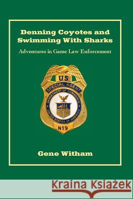 Denning Coyotes and Swimming With Sharks: Adventures in Game Law Enforcement Witham, Gene 9781532897719