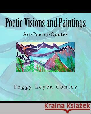 Poetic Visions and Paintings: Art-Poetry-Quotes Peggy Leyva Conley 9781532897764 Createspace Independent Publishing Platform